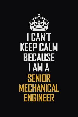 Book cover for I Can't Keep Calm Because I Am A Senior Mechanical Engineer