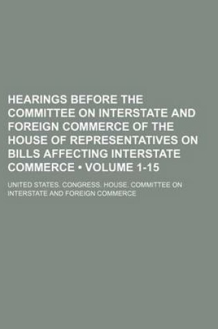 Cover of Hearings Before the Committee on Interstate and Foreign Commerce of the House of Representatives on Bills Affecting Interstate Commerce (Volume 1-15)