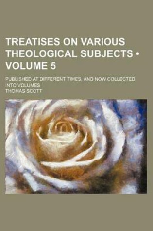 Cover of Treatises on Various Theological Subjects (Volume 5); Published at Different Times, and Now Collected Into Volumes