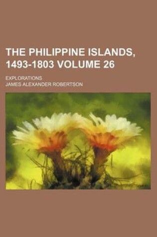 Cover of The Philippine Islands, 1493-1803 Volume 26; Explorations