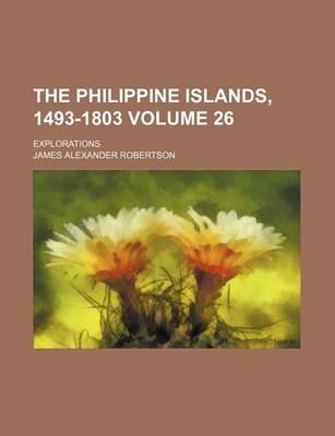 Book cover for The Philippine Islands, 1493-1803 Volume 26; Explorations