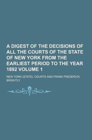 Cover of A Digest of the Decisions of All the Courts of the State of New York from the Earliest Period to the Year 1892 Volume 1