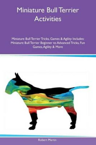 Cover of Miniature Bull Terrier Activities Miniature Bull Terrier Tricks, Games & Agility Includes