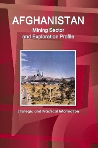 Cover of Afghanistan Mining Sector and Exploration Profile - Strategic and Practical Information