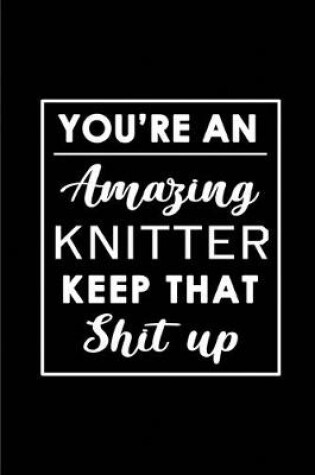 Cover of You're An Amazing Knitter. Keep That Shit Up.