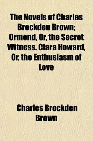 Cover of The Novels of Charles Brockden Brown (Volume 6-7); Ormond, Or, the Secret Witness. Clara Howard, Or, the Enthusiasm of Love