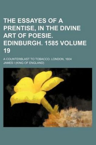 Cover of The Essayes of a Prentise, in the Divine Art of Poesie. Edinburgh. 1585 Volume 19; A Counterblast to Tobacco. London, 1604