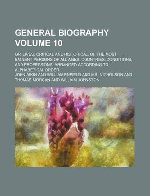 Book cover for General Biography Volume 10; Or, Lives, Critical and Historical, of the Most Eminent Persons of All Ages, Countries, Conditions, and Professions, Arranged According to Alphabetical Order
