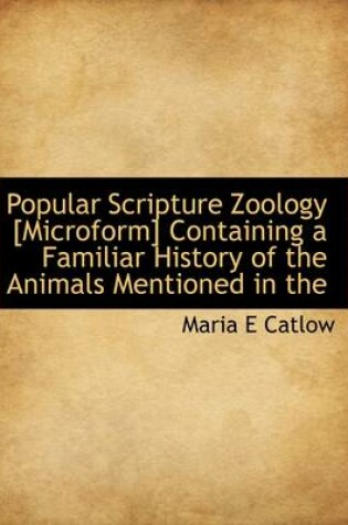 Cover of Popular Scripture Zoology [Microform] Containing a Familiar History of the Animals Mentioned in the