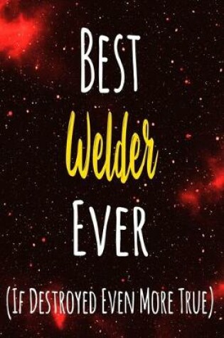 Cover of Best Welder Ever (If Destroyed Even More True)