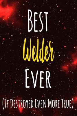 Book cover for Best Welder Ever (If Destroyed Even More True)