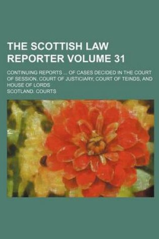 Cover of The Scottish Law Reporter Volume 31; Continuing Reports of Cases Decided in the Court of Session, Court of Justiciary, Court of Teinds, and House of Lords