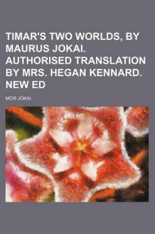 Cover of Timar's Two Worlds, by Maurus Jokai. Authorised Translation by Mrs. Hegan Kennard. New Ed
