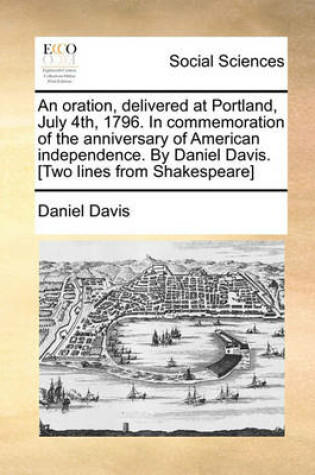 Cover of An Oration, Delivered at Portland, July 4th, 1796. in Commemoration of the Anniversary of American Independence. by Daniel Davis. [two Lines from Shakespeare]