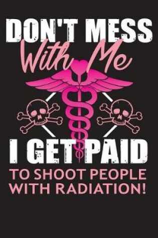 Cover of Don't Mess with Me I Get Paid to Shoot People with Radiation