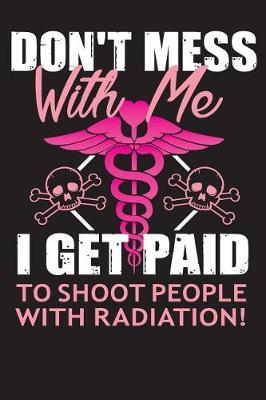 Book cover for Don't Mess with Me I Get Paid to Shoot People with Radiation