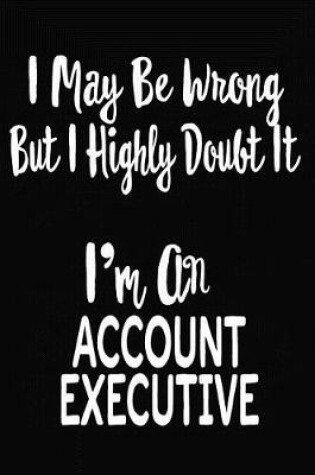 Cover of I May Be Wrong But I Highly Doubt It I'm An Account Executive