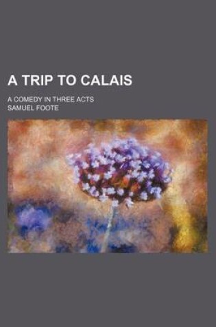 Cover of A Trip to Calais; A Comedy in Three Acts