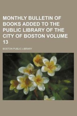 Cover of Monthly Bulletin of Books Added to the Public Library of the City of Boston Volume 13