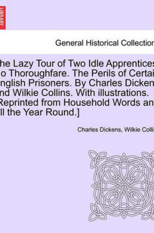 Cover of The Lazy Tour of Two Idle Apprentices. No Thoroughfare. the Perils of Certain English Prisoners. by Charles Dickens and Wilkie Collins. with Illustrations. [Reprinted from Household Words and All the Year Round.]