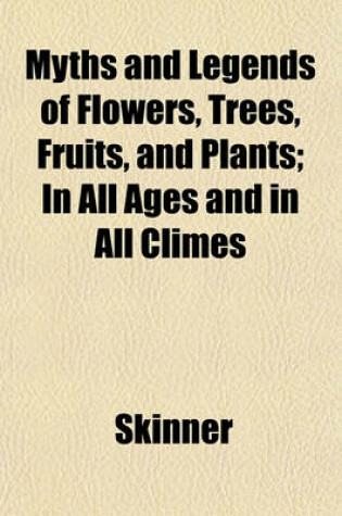 Cover of Myths and Legends of Flowers, Trees, Fruits, and Plants; In All Ages and in All Climes