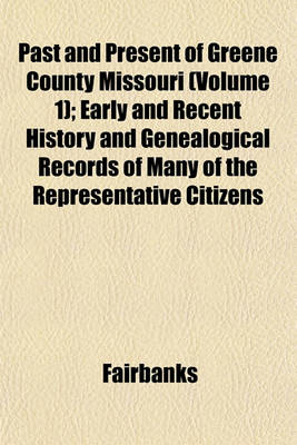 Book cover for Past and Present of Greene County Missouri (Volume 1); Early and Recent History and Genealogical Records of Many of the Representative Citizens