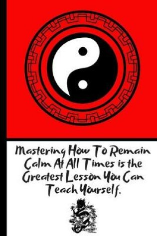 Cover of Mastering How To Remain Calm At All Times is the Greatest Lesson You Can Teach Yourself