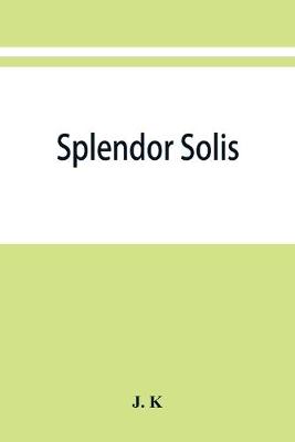 Book cover for Splendor solis; alchemical treatises of Solomon Trismosin adept and teacher of paracelsus including 22 allegorical picture reproduced from the original painting in the unique manuscript on Vellum, dated 1582, in the british museum.