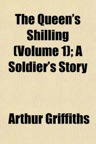 Cover of The Queen's Shilling (Volume 1); A Soldier's Story