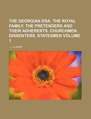Book cover for The Georgian Era Volume 1; The Royal Family. the Pretenders and Their Adherents. Churchmen. Dissenters. Statesmen