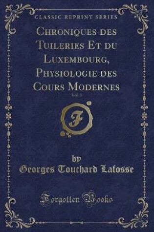 Cover of Chroniques Des Tuileries Et Du Luxembourg, Physiologie Des Cours Modernes, Vol. 3 (Classic Reprint)