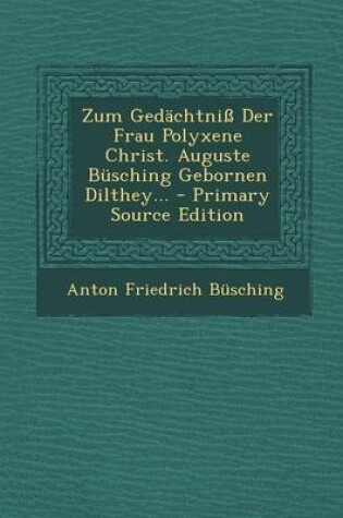 Cover of Zum Gedachtniss Der Frau Polyxene Christ. Auguste Busching Gebornen Dilthey... - Primary Source Edition