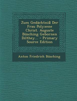 Book cover for Zum Gedachtniss Der Frau Polyxene Christ. Auguste Busching Gebornen Dilthey... - Primary Source Edition