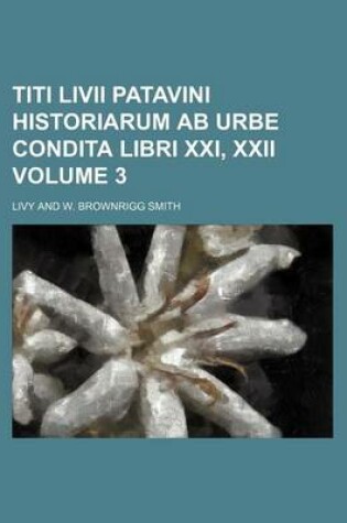 Cover of Titi LIVII Patavini Historiarum AB Urbe Condita Libri XXI, XXII Volume 3