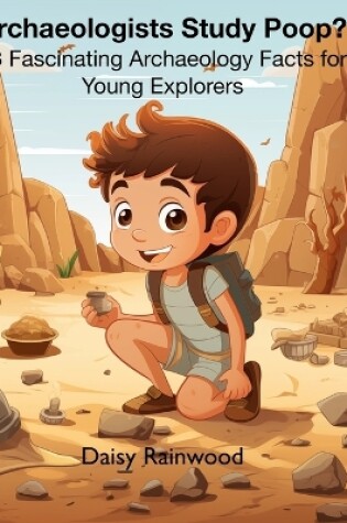 Cover of Archaeologists Study Poop? 33 Fascinating Archaeology Facts for Young Explorers