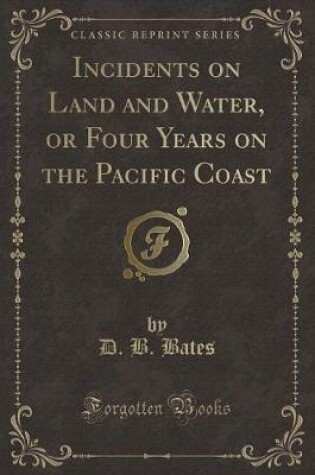 Cover of Incidents on Land and Water, or Four Years on the Pacific Coast (Classic Reprint)