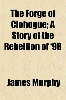 Book cover for The Forge of Clohogue; A Story of the Rebellion of '98