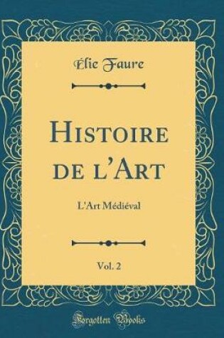 Cover of Histoire de l'Art, Vol. 2: L'Art Médiéval (Classic Reprint)