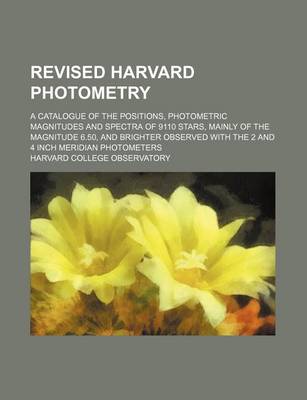 Book cover for Revised Harvard Photometry; A Catalogue of the Positions, Photometric Magnitudes and Spectra of 9110 Stars, Mainly of the Magnitude 6.50, and Brighter Observed with the 2 and 4 Inch Meridian Photometers