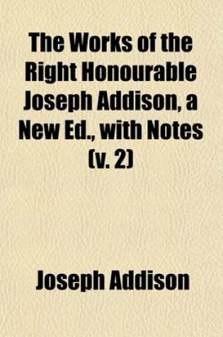 Cover of The Works of the Right Honourable Joseph Addison, a New Ed., with Notes (Volume 2); Remarks on Italy. the Tatler