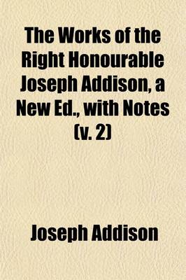 Book cover for The Works of the Right Honourable Joseph Addison, a New Ed., with Notes (Volume 2); Remarks on Italy. the Tatler