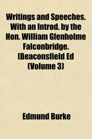 Cover of Writings and Speeches. with an Introd. by the Hon. William Glenholme Falconbridge. [Beaconsfield Ed (Volume 3)