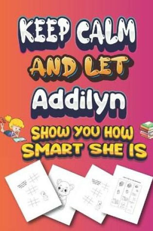 Cover of keep calm and let Addilyn show you how smart she is
