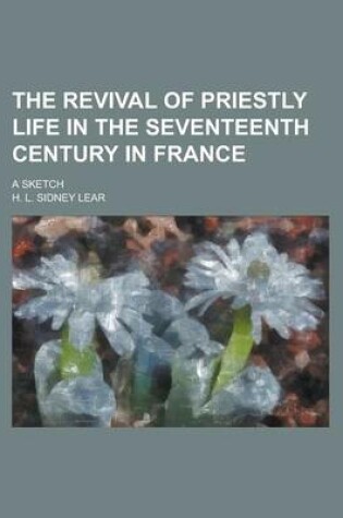 Cover of The Revival of Priestly Life in the Seventeenth Century in France; A Sketch