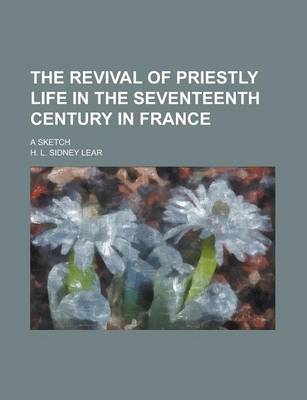 Book cover for The Revival of Priestly Life in the Seventeenth Century in France; A Sketch