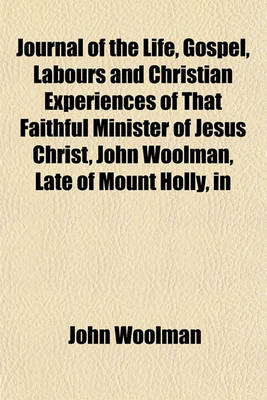 Book cover for Journal of the Life, Gospel, Labours and Christian Experiences of That Faithful Minister of Jesus Christ, John Woolman, Late of Mount Holly, in