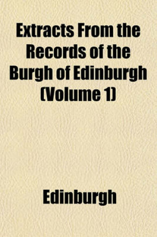 Cover of Extracts from the Records of the Burgh of Edinburgh (Volume 1)