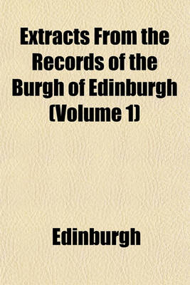 Book cover for Extracts from the Records of the Burgh of Edinburgh (Volume 1)