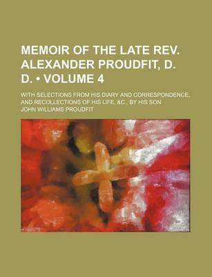 Book cover for Memoir of the Late REV. Alexander Proudfit, D. D. (Volume 4); With Selections from His Diary and Correspondence, and Recollections of His Life, &C., by His Son