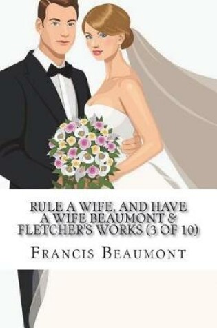 Cover of Rule a Wife, and Have a Wife Beaumont & Fletcher's Works (3 of 10)